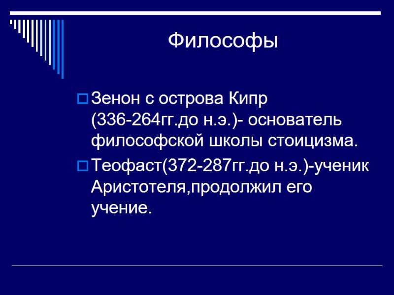 Философы Зенон с острова Кипр (336-264гг.до н.э.)- основатель философской школы стоицизма. Теофаст(372-287гг.до н.э.)-ученик Аристотеля,продолжил